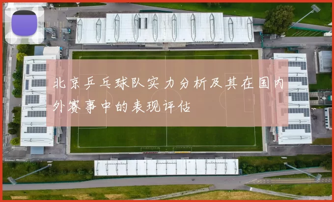 北京乒乓球队实力分析及其在国内外赛事中的表现评估