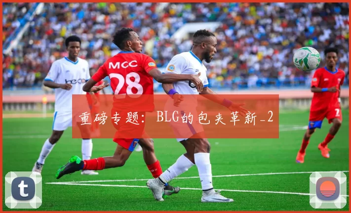 重磅专题：BLG的包夹革新_2