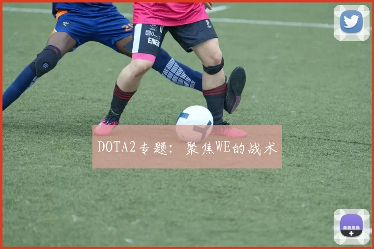 DOTA2专题：聚焦WE的战术
