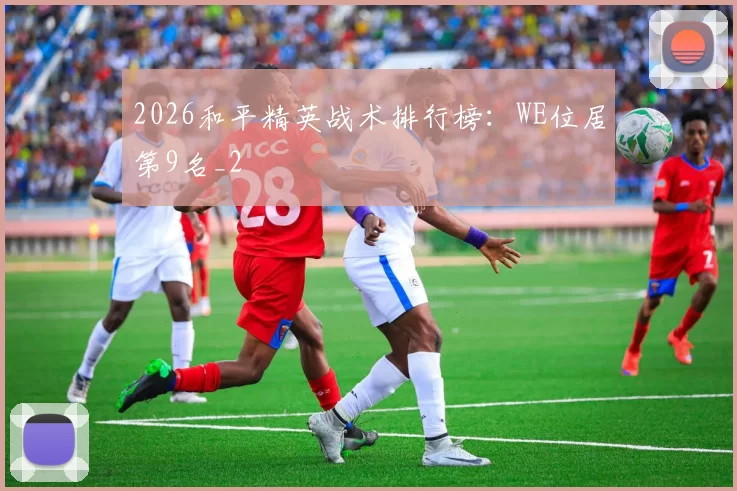 2026和平精英战术排行榜：WE位居第9名_2