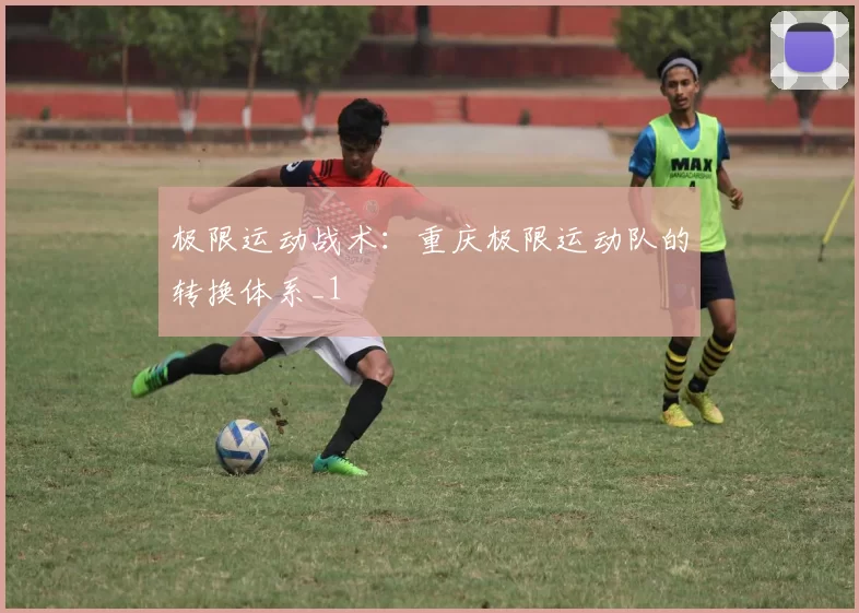 极限运动战术：重庆极限运动队的转换体系_1