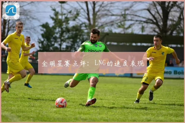 全明星赛点评：LNG的速度表现
