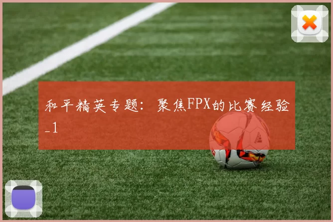 和平精英专题：聚焦FPX的比赛经验_1