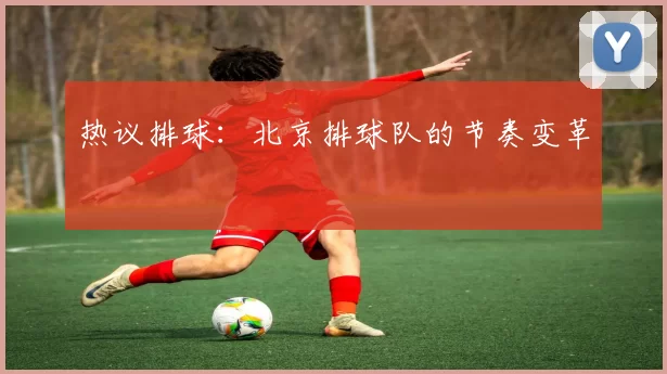 热议排球：北京排球队的节奏变革