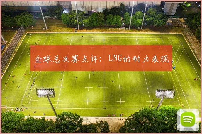 全球总决赛点评：LNG的耐力表现