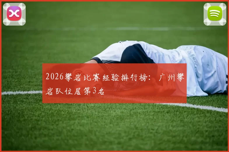 2026攀岩比赛经验排行榜：广州攀岩队位居第3名