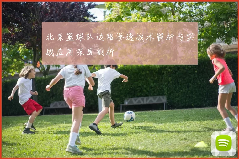 北京篮球队边路渗透战术解析与实战应用深度剖析